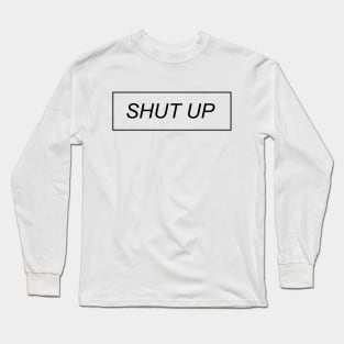 Shut Up Long Sleeve T-Shirt